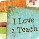 I Love 2 Teach