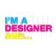 I\'M A DESIGNER AND...
